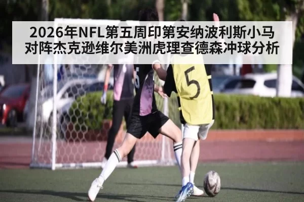 2026年NFL第五周印第安纳波利斯小马对阵杰克逊维尔美洲虎理查德森冲球分析
