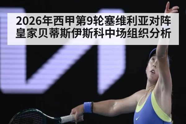 2026年西甲第9轮塞维利亚对阵皇家贝蒂斯伊斯科中场组织分析
